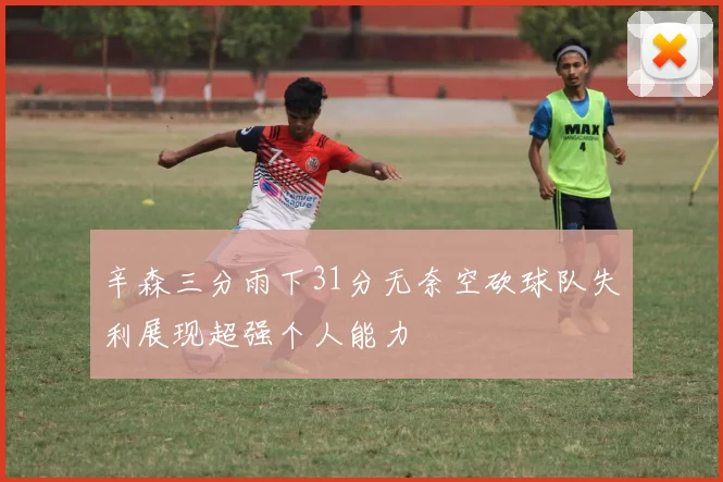 辛森三分雨下31分无奈空砍球队失利展现超强个人能力