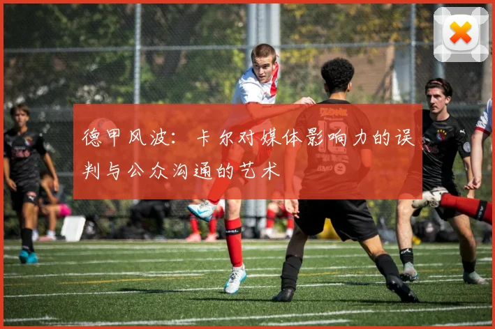 德甲风波：卡尔对媒体影响力的误判与公众沟通的艺术
