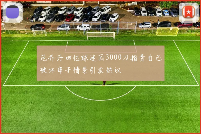 范乔丹回忆球迷因3000刀指责自己破坏串子情景引发热议