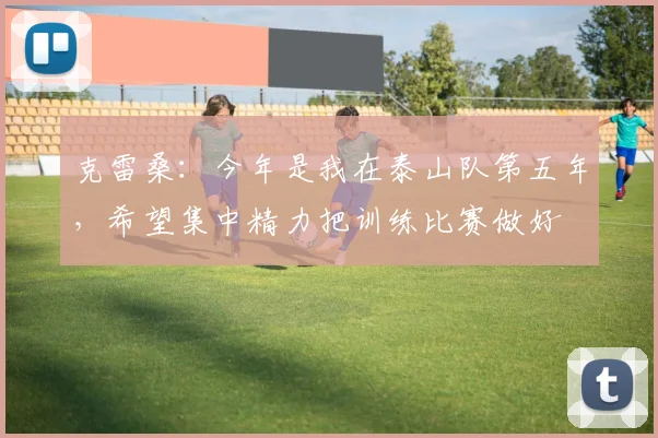 克雷桑：今年是我在泰山队第五年，希望集中精力把训练比赛做好
