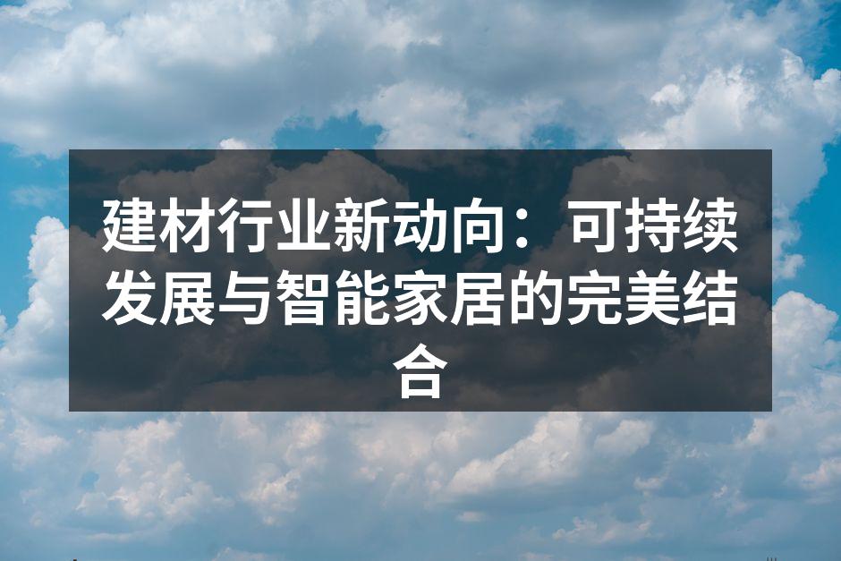 建材行业新动向：可持续发展与智能家居的完美结合