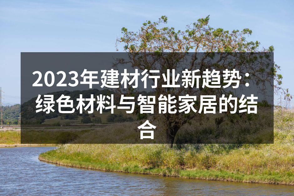 2023年建材行业新趋势：绿色材料与智能家居的结合