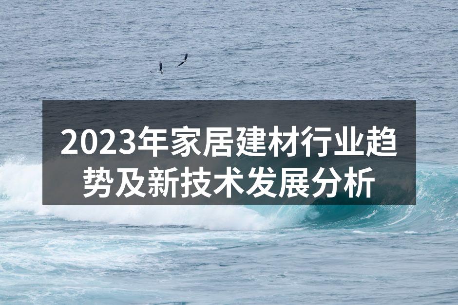 2023年家居建材行业趋势及新技术发展分析